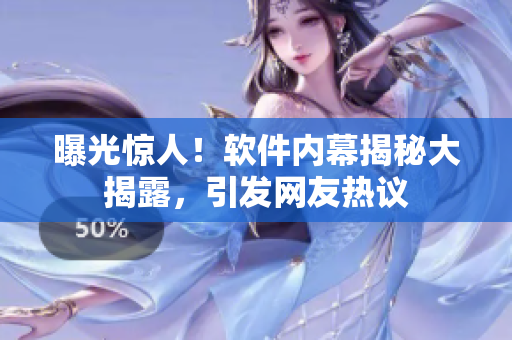 曝光驚人！軟件內(nèi)幕揭秘大揭露，引發(fā)網(wǎng)友熱議