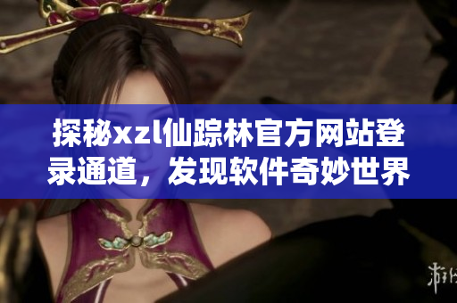 探秘xzl仙蹤林官方網(wǎng)站登錄通道，發(fā)現(xiàn)軟件奇妙世界