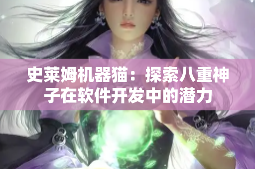 史萊姆機(jī)器貓：探索八重神子在軟件開發(fā)中的潛力