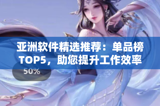 亞洲軟件精選推薦：單品榜TOP5，助您提升工作效率