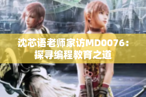 沈芯語老師家訪MD0076：探尋編程教育之道