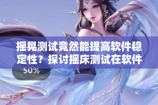 搖晃測試竟然能提高軟件穩(wěn)定性？探討搖床測試在軟件開發(fā)中的實際應(yīng)用
