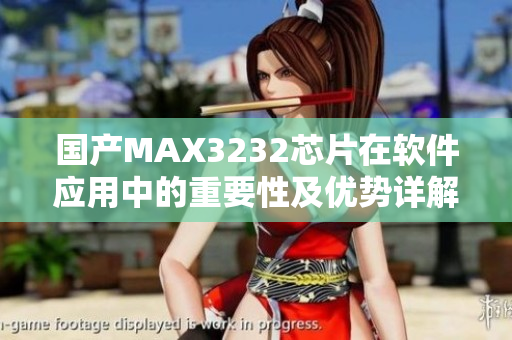 國產(chǎn)MAX3232芯片在軟件應(yīng)用中的重要性及優(yōu)勢詳解
