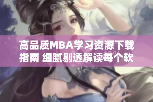 高品質MBA學習資源下載指南 細膩剔透解讀每個軟件一區(qū)一區(qū)三區(qū)