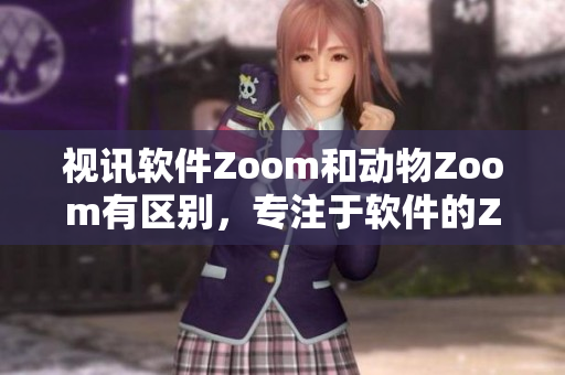 視訊軟件Zoom和動(dòng)物Zoom有區(qū)別，專注于軟件的Zoom功能對(duì)比