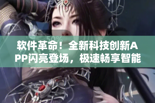 軟件革命！全新科技創(chuàng)新APP閃亮登場，極速暢享智能時代創(chuàng)新力量