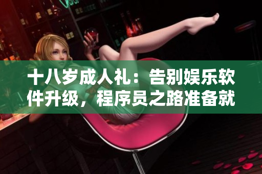 十八歲成人禮：告別娛樂(lè)軟件升級(jí)，程序員之路準(zhǔn)備就緒，新征程值得期待