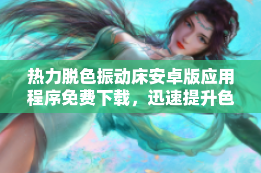 熱力脫色振動(dòng)床安卓版應(yīng)用程序免費(fèi)下載，迅速提升色彩處理效率