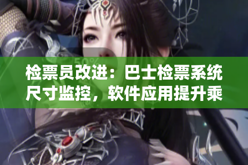 檢票員改進：巴士檢票系統(tǒng)尺寸監(jiān)控，軟件應(yīng)用提升乘客檢票效率