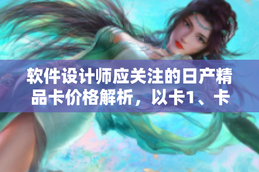 軟件設(shè)計師應(yīng)關(guān)注的日產(chǎn)精品卡價格解析，以卡1、卡2、卡3方式呈現(xiàn)