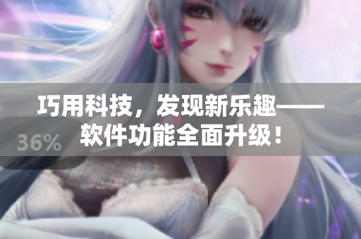巧用科技，發(fā)現(xiàn)新樂(lè)趣——軟件功能全面升級(jí)！