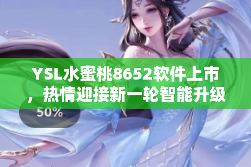 YSL水蜜桃8652軟件上市，熱情迎接新一輪智能升級(jí)