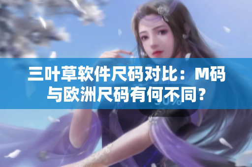 三葉草軟件尺碼對(duì)比：M碼與歐洲尺碼有何不同？