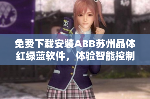 免費(fèi)下載安裝ABB蘇州晶體紅綠藍(lán)軟件，體驗(yàn)智能控制新平臺(tái)