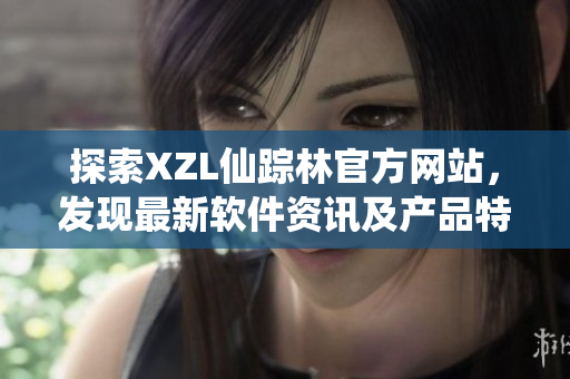 探索XZL仙蹤林官方網(wǎng)站，發(fā)現(xiàn)最新軟件資訊及產(chǎn)品特色