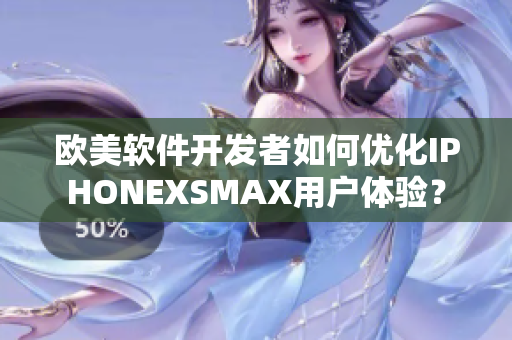 歐美軟件開發(fā)者如何優(yōu)化IPHONEXSMAX用戶體驗(yàn)？