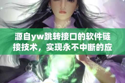源自yw跳轉(zhuǎn)接口的軟件鏈接技術(shù)，實(shí)現(xiàn)永不中斷的應(yīng)用連接