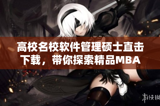 高校名校軟件管理碩士直擊下載，帶你探索精品MBA在線課程