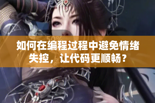 如何在編程過程中避免情緒失控，讓代碼更順暢？