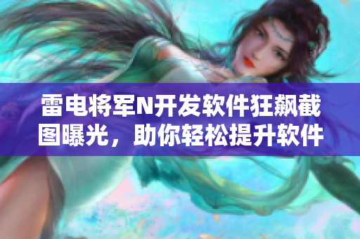 雷電將軍N開(kāi)發(fā)軟件狂飆截圖曝光，助你輕松提升軟件開(kāi)發(fā)效率