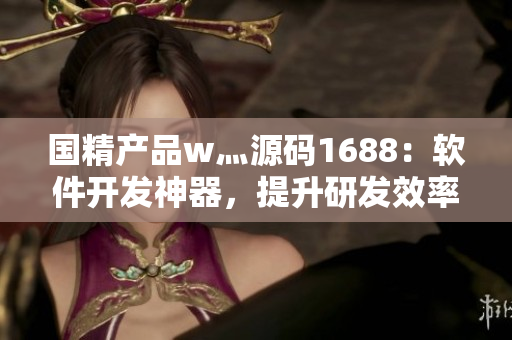 國(guó)精產(chǎn)品w灬源碼1688：軟件開發(fā)神器，提升研發(fā)效率