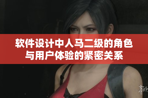 軟件設(shè)計(jì)中人馬二級(jí)的角色與用戶體驗(yàn)的緊密關(guān)系