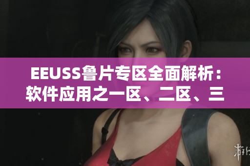 EEUSS魯片專區(qū)全面解析：軟件應用之一區(qū)、二區(qū)、三區(qū)詳解