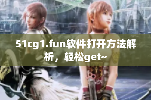51cg1.fun軟件打開方法解析，輕松get~