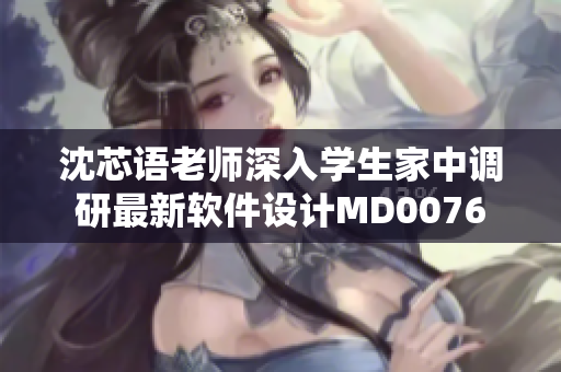 沈芯語老師深入學(xué)生家中調(diào)研最新軟件設(shè)計MD0076