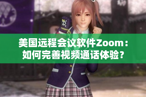 美國遠(yuǎn)程會議軟件Zoom：如何完善視頻通話體驗？