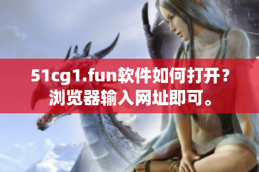51cg1.fun軟件如何打開(kāi)？瀏覽器輸入網(wǎng)址即可。