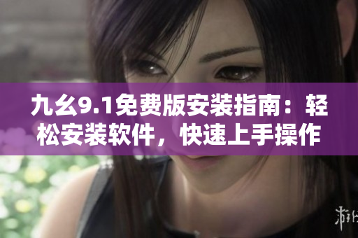 九幺9.1免費(fèi)版安裝指南：輕松安裝軟件，快速上手操作