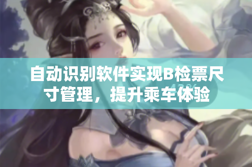 自動識別軟件實(shí)現(xiàn)B檢票尺寸管理，提升乘車體驗(yàn)