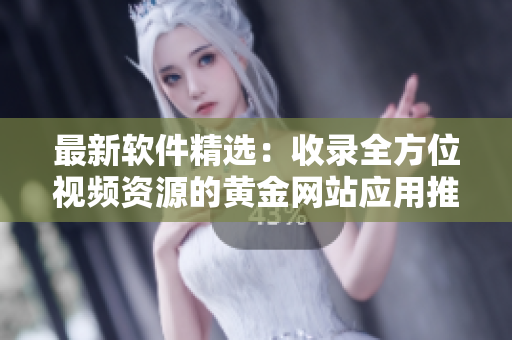 最新軟件精選：收錄全方位視頻資源的黃金網(wǎng)站應用推薦