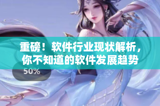 重磅！軟件行業(yè)現(xiàn)狀解析，你不知道的軟件發(fā)展趨勢(shì)