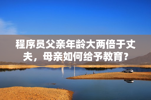 程序員父親年齡大兩倍于丈夫，母親如何給予教育？