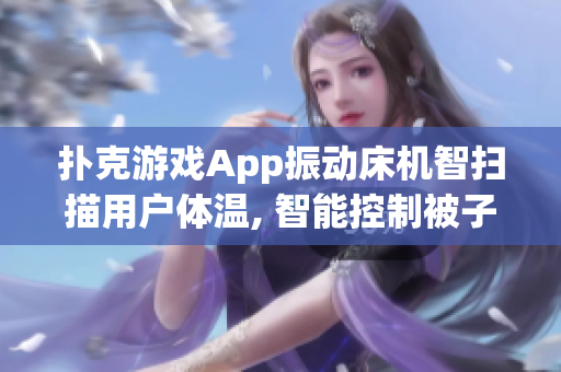 撲克游戲App振動床機智掃描用戶體溫, 智能控制被子溫度, 保障睡眠質(zhì)量