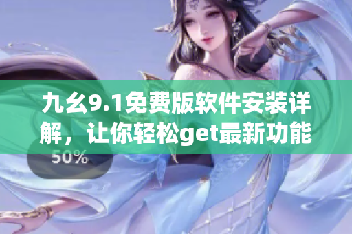 九幺9.1免費(fèi)版軟件安裝詳解，讓你輕松get最新功能