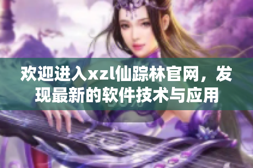 歡迎進入xzl仙蹤林官網(wǎng)，發(fā)現(xiàn)最新的軟件技術與應用