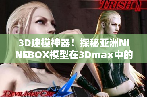 3D建模神器！探秘亞洲NINEBOX模型在3Dmax中的妙用