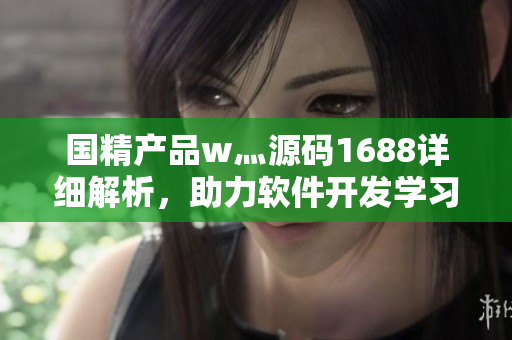 國(guó)精產(chǎn)品w灬源碼1688詳細(xì)解析，助力軟件開(kāi)發(fā)學(xué)習(xí)