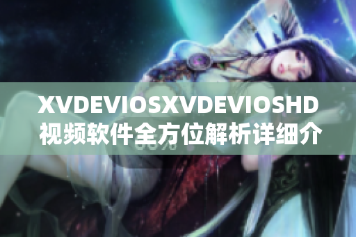 XVDEVIOSXVDEVIOSHD 視頻軟件全方位解析詳細介紹
