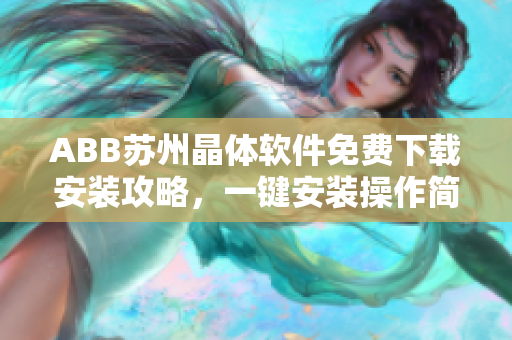 ABB蘇州晶體軟件免費(fèi)下載安裝攻略，一鍵安裝操作簡單快捷