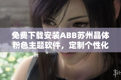 免費下載安裝ABB蘇州晶體粉色主題軟件，定制個性化視覺體驗
