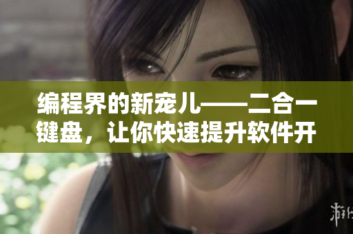 編程界的新寵兒——二合一鍵盤，讓你快速提升軟件開發(fā)效率！