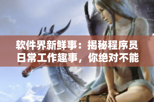 軟件界新鮮事：揭秘程序員日常工作趣事，你絕對(duì)不能錯(cuò)過(guò)！