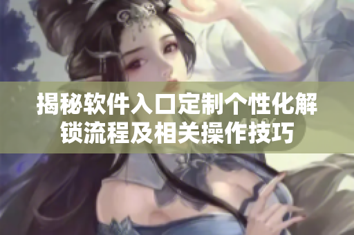 揭秘軟件入口定制個性化解鎖流程及相關操作技巧