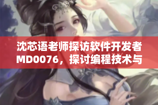 沈芯語老師探訪軟件開發(fā)者M(jìn)D0076，探討編程技術(shù)與行業(yè)發(fā)展