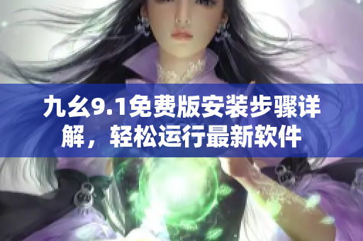 九幺9.1免費版安裝步驟詳解，輕松運行最新軟件