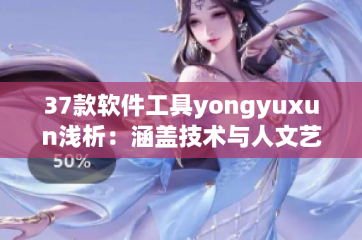 37款軟件工具yongyuxun淺析：涵蓋技術與人文藝術